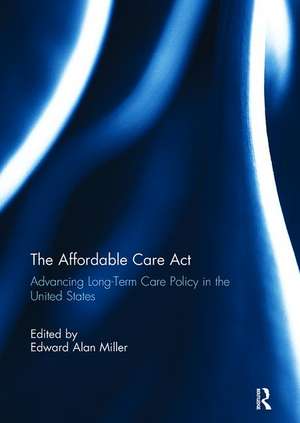 The Affordable Care Act: Advancing Long-Term Care Policy in the United States de Edward Miller