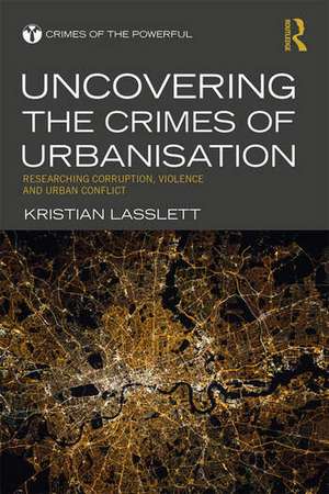 Uncovering the Crimes of Urbanisation: Researching Corruption, Violence and Urban Conflict de Kristian Lasslett