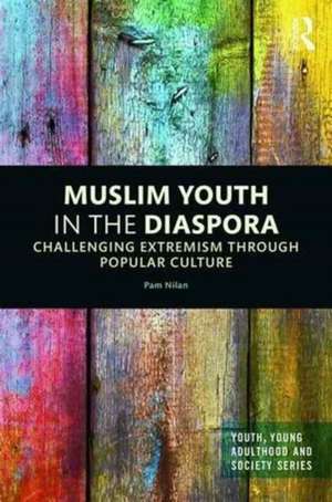 Muslim Youth in the Diaspora: Challenging Extremism through Popular Culture de Pam Nilan