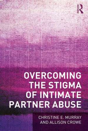 Overcoming the Stigma of Intimate Partner Abuse de Christine E Murray