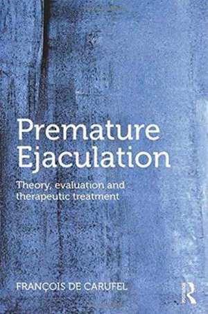 Premature Ejaculation: Theory, Evaluation and Therapeutic Treatment de Francois Carufel