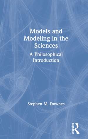 Models and Modeling in the Sciences: A Philosophical Introduction de Stephen M. Downes