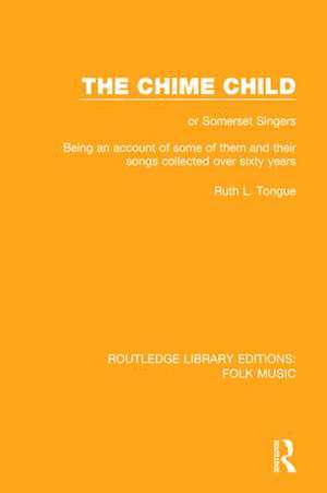 The Chime Child: or Somerset Singers Being An Account of Some of Them and Their Songs Collected Over Sixty Years de Ruth L. Tongue