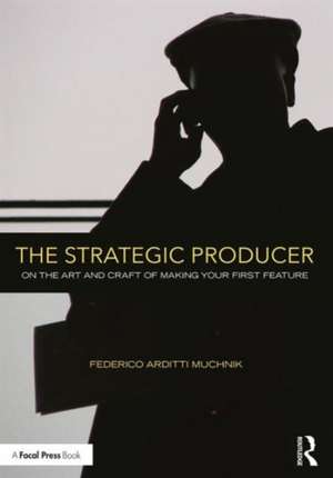 The Strategic Producer: On the Art and Craft of Making Your First Feature de Federico Arditti Muchnik