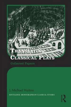 Translating Classical Plays: Collected Papers de J. Michael Walton