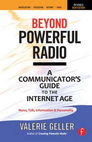 Beyond Powerful Radio: A Communicator's Guide to the Internet Age—News, Talk, Information & Personality for Broadcasting, Podcasting, Internet, Radio de Valerie Geller