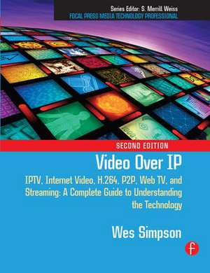 Video Over IP: IPTV, Internet Video, H.264, P2P, Web TV, and Streaming: A Complete Guide to Understanding the Technology de Wes Simpson