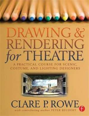 Drawing and Rendering for Theatre: A Practical Course for Scenic, Costume, and Lighting Designers de Clare Rowe