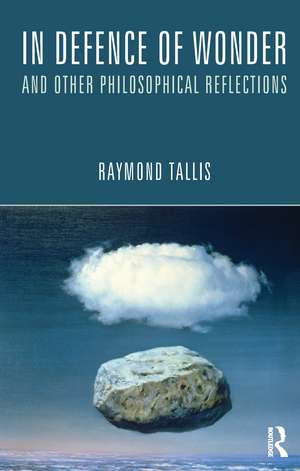 In Defence of Wonder and Other Philosophical Reflections de Raymond Tallis