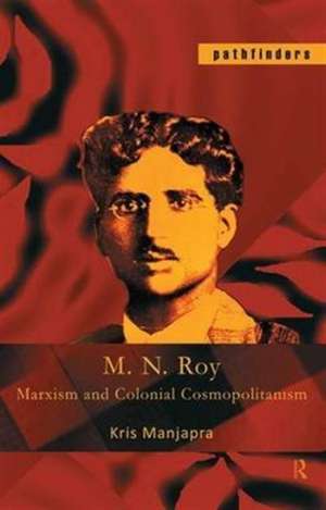M. N. Roy: Marxism and Colonial Cosmopolitanism de Kris Manjapra