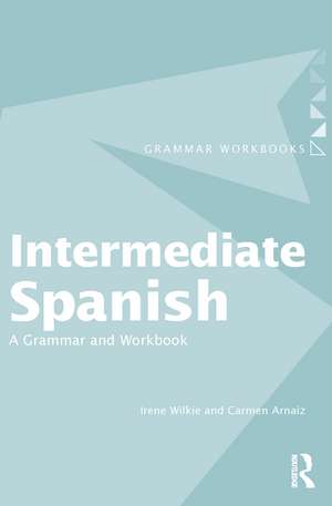 Intermediate Spanish: A Grammar and Workbook de Irene Wilkie