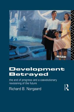 Development Betrayed: The End of Progress and a Co-Evolutionary Revisioning of the Future de Richard B Norgaard