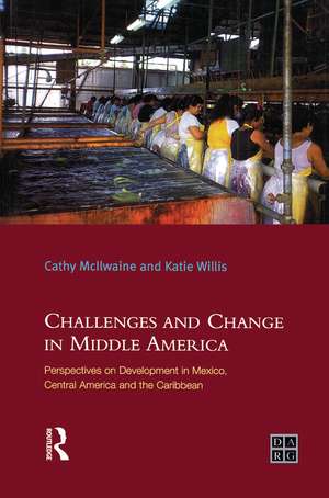 Challenges and Change in Middle America: Perspectives on Development in Mexico, Central America and the Caribbean de Katie Willis