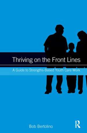 Thriving on the Front Lines: A Guide to Strengths-Based Youth Care Work de Bob Bertolino