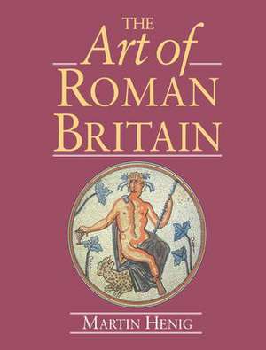 The Art of Roman Britain: New in Paperback de Martin Henig