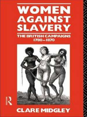 Women Against Slavery: The British Campaigns, 1780-1870 de Clare Midgley