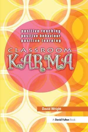 Classroom Karma: Positive Teaching, Positive Behaviour, Positive Learning de David Wright