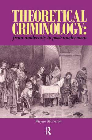 Theoretical Criminology from Modernity to Post-Modernism de Wayne Morrison