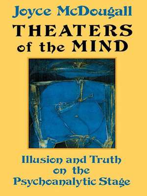 Theaters Of The Mind: Illusion And Truth On The Psychoanalytic Stage de Joyce McDougall