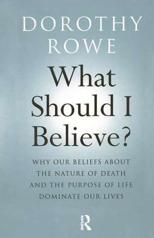 What Should I Believe?: Why Our Beliefs about the Nature of Death and the Purpose of Life Dominate Our Lives de Dorothy Rowe