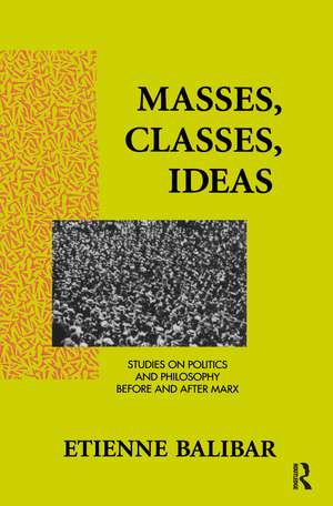 Masses, Classes, Ideas: Studies on Politics and Philosophy Before and After Marx de Etienne Balibar