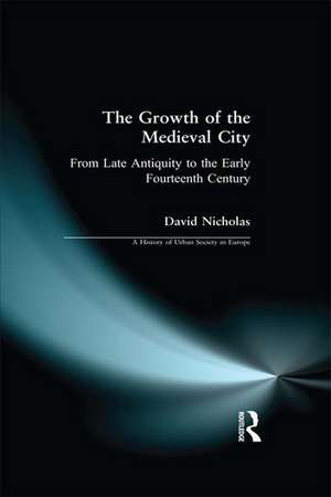 The Growth of the Medieval City: From Late Antiquity to the Early Fourteenth Century de David M Nicholas