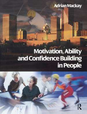 Motivation, Ability and Confidence Building in People de Adrian Mackay