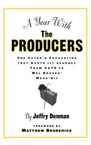 A Year with the Producers: One Actor's Exhausting (But Worth It) Journey from Cats to Mel Brooks' Mega-Hit de Jeffry Denman