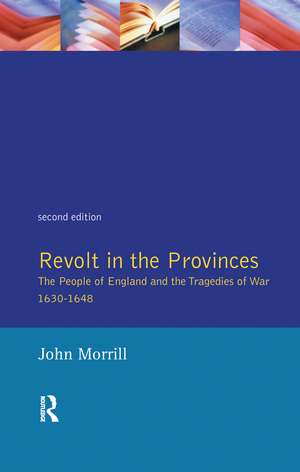 Revolt in the Provinces: The People of England and the Tragedies of War 1634-1648 de J.S. Morrill