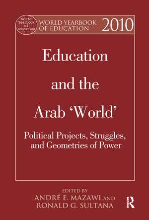 World Yearbook of Education 2010: Education and the Arab 'World': Political Projects, Struggles, and Geometries of Power de Andre Elias Mazawi