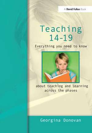 Teaching 14-19: Everything you need to know....about learning and teaching across the phases de Georgina Donovan