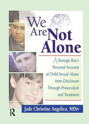 We Are Not Alone: A Teenage Boy's Personal Account of Child Sexual Abuse from Disclosure Through Prosecution and Treat de Jade Christine Angelica