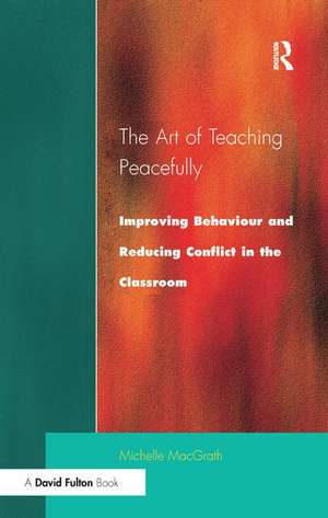 Art of Teaching Peacefully: Improving Behavior and Reducing Conflict in the Classroom de Michelle MacGrath