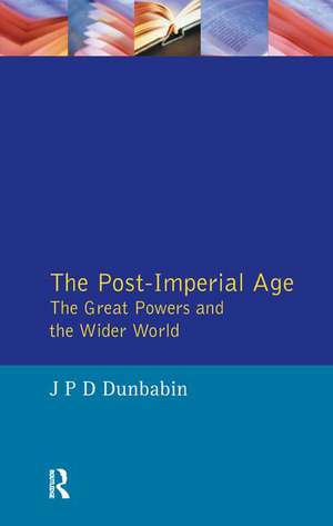 The Post-Imperial Age: The Great Powers and the Wider World: International Relations Since 1945: a history in two volumes de J. P. D. Dunbabin