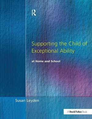 Supporting the Child of Exceptional Ability at Home and School de Susan Leyden