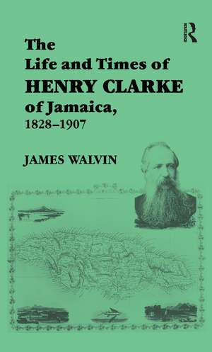 The Life and Times of Henry Clarke of Jamaica, 1828-1907 de James Walvin