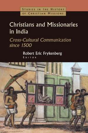 Christians and Missionaries in India: Cross-Cultural Communication since 1500 de Robert Eric Frykenberg