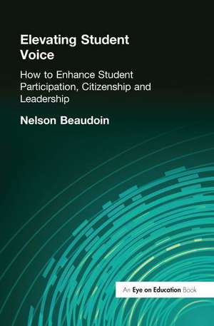 Elevating Student Voice: How to Enhance Student Participation, Citizenship and Leadership de Nelson Beaudoin