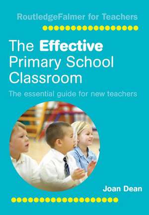 The Effective Primary School Classroom: The Essential Guide for New Teachers de Joan Dean