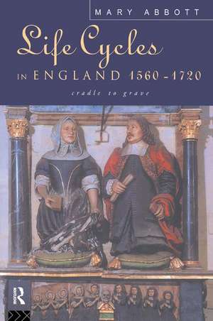 Life Cycles in England 1560-1720: Cradle to Grave de Mary Abbott