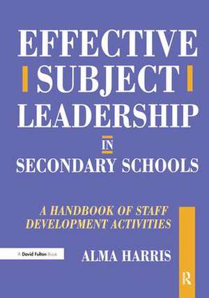 Effective Subject Leadership in Secondary Schools: A Handbook of Staff Development Activities de Alma Harris