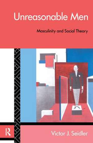 Unreasonable Men: Masculinity and Social Theory de Victor J. Seidler