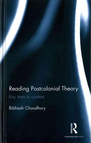 Reading Postcolonial Theory: Key texts in context de Bibhash Choudhury