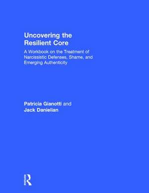 Uncovering the Resilient Core: A Workbook on the Treatment of Narcissistic Defenses, Shame, and Emerging Authenticity de Patricia Gianotti