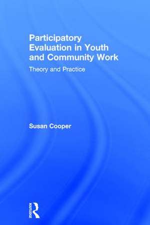 Participatory Evaluation in Youth and Community Work: Theory and Practice de Susan Cooper