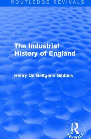 The Industrial History of England de Henry De Beltgens Gibbins