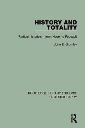 History and Totality: Radical Historicism From Hegel to Foucault de John Grumley