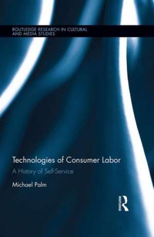 Technologies of Consumer Labor: A History of Self-Service de Michael Palm