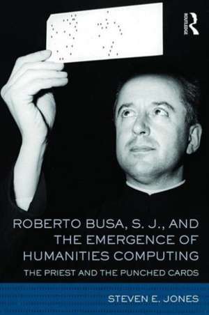 Roberto Busa, S. J., and the Emergence of Humanities Computing: The Priest and the Punched Cards de Steven E. Jones