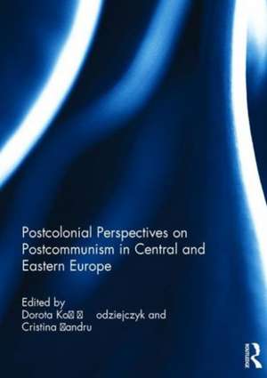 Postcolonial Perspectives on Postcommunism in Central and Eastern Europe de Dorota Kołodziejczyk